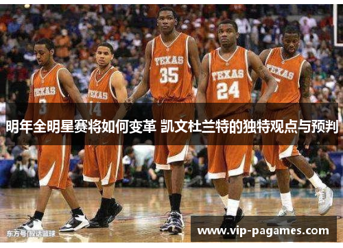 明年全明星赛将如何变革 凯文杜兰特的独特观点与预判