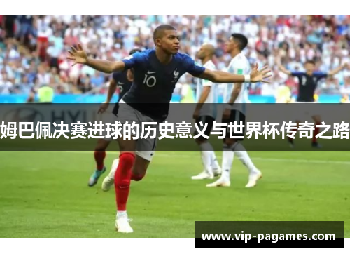 姆巴佩决赛进球的历史意义与世界杯传奇之路