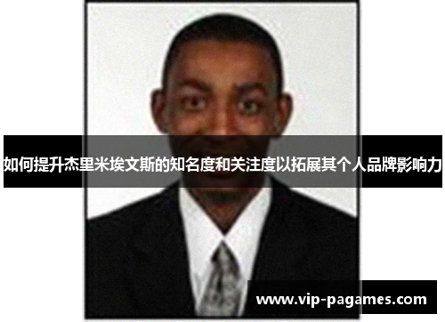 如何提升杰里米埃文斯的知名度和关注度以拓展其个人品牌影响力