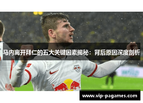马内离开拜仁的五大关键因素揭秘：背后原因深度剖析