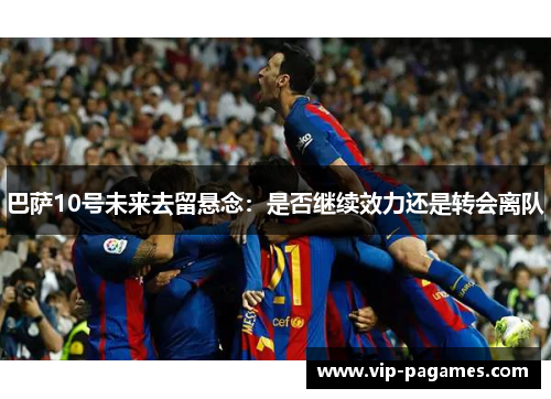 巴萨10号未来去留悬念：是否继续效力还是转会离队