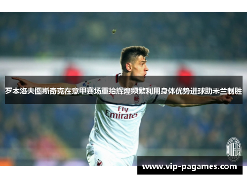 罗本洛夫图斯奇克在意甲赛场重拾辉煌频繁利用身体优势进球助米兰制胜