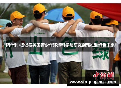 阿什利·扬倡导英国青少年环境科学与研究创新推动绿色未来