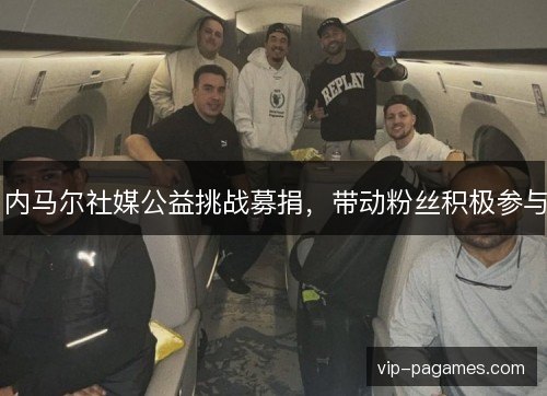 内马尔社媒公益挑战募捐，带动粉丝积极参与