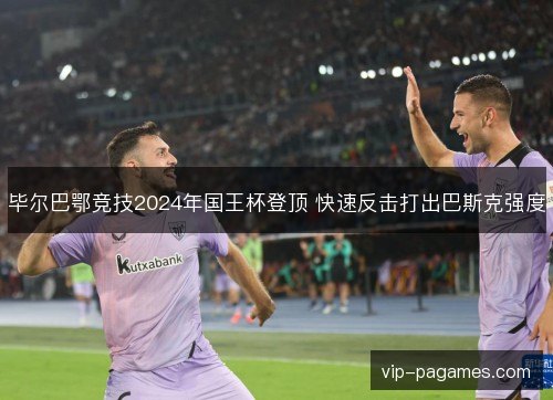 毕尔巴鄂竞技2024年国王杯登顶 快速反击打出巴斯克强度